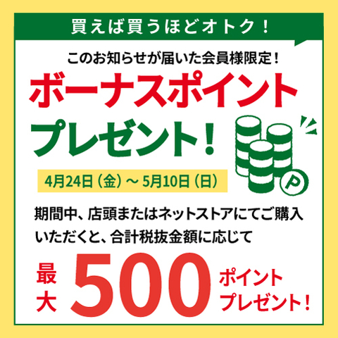 【予告】このお知らせが届いた会員様限定！期間中のお買い上げ額に応じてボーナスポイントをプレゼント！　4/24(金)～5/10(日)