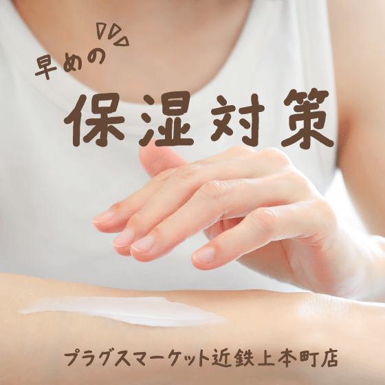【プラグスマーケット近鉄上本町店】早めの保湿は必須です！